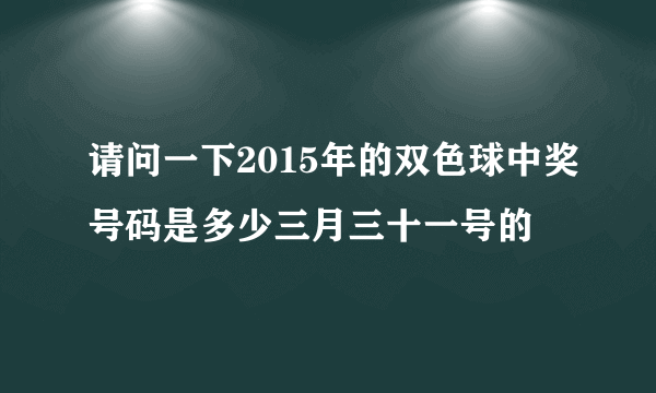 请问一下2015年的双色球中奖号码是多少三月三十一号的