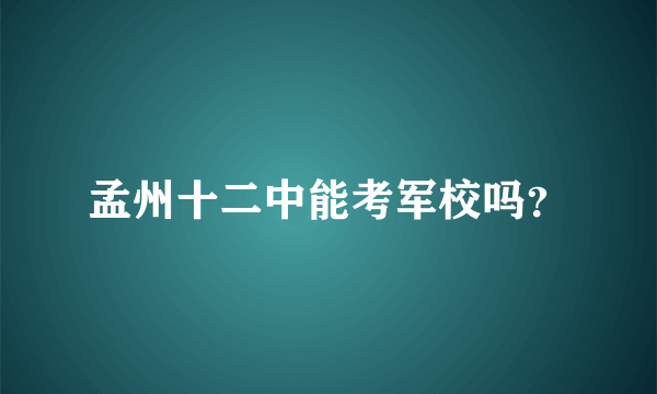 孟州十二中能考军校吗？