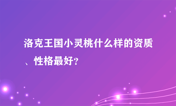 洛克王国小灵桃什么样的资质、性格最好？