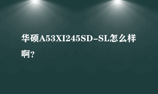 华硕A53XI245SD-SL怎么样啊？