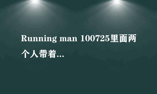 Running man 100725里面两个人带着耳机答非所问的那个游戏里面的台词都是什么？～很着