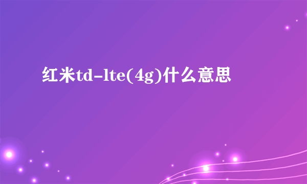 红米td-lte(4g)什么意思