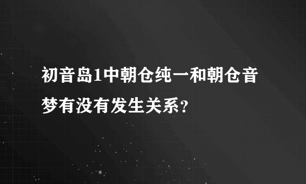 初音岛1中朝仓纯一和朝仓音梦有没有发生关系？