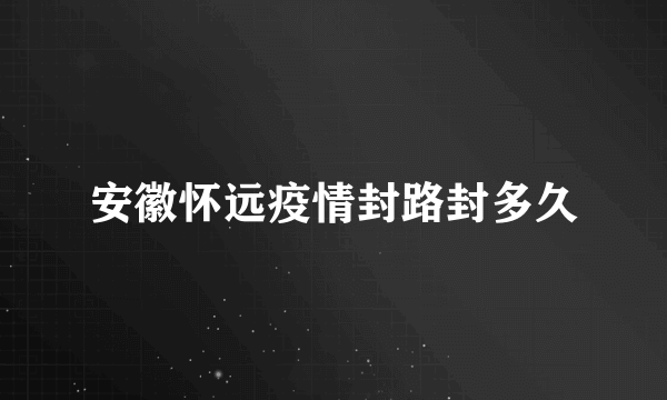 安徽怀远疫情封路封多久