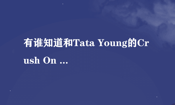 有谁知道和Tata Young的Crush On You 累死的歌曲哪