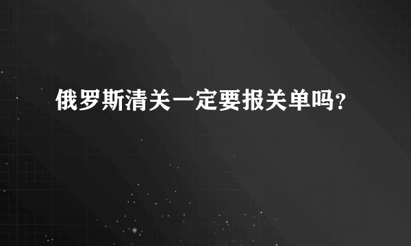 俄罗斯清关一定要报关单吗？