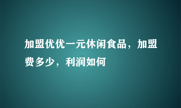 加盟优优一元休闲食品，加盟费多少，利润如何