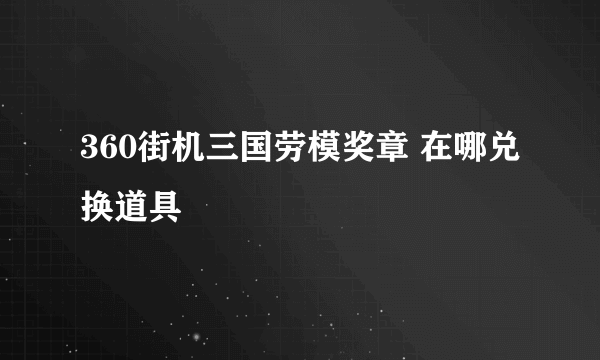 360街机三国劳模奖章 在哪兑换道具