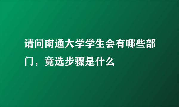 请问南通大学学生会有哪些部门，竞选步骤是什么