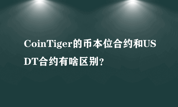 CoinTiger的币本位合约和USDT合约有啥区别？