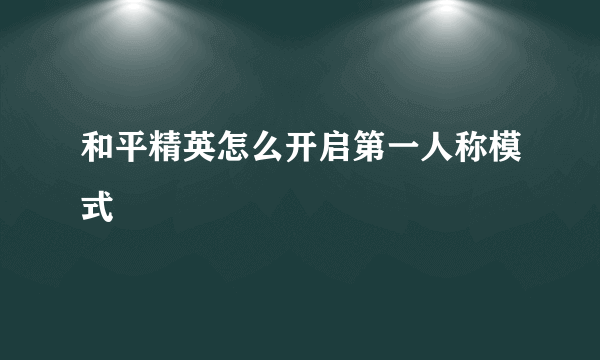 和平精英怎么开启第一人称模式