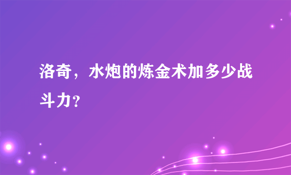 洛奇，水炮的炼金术加多少战斗力？