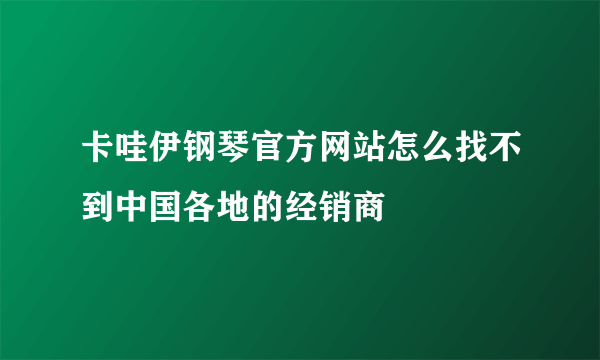 卡哇伊钢琴官方网站怎么找不到中国各地的经销商