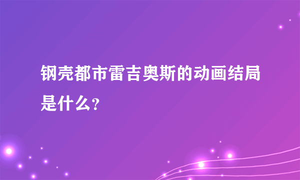 钢壳都市雷吉奥斯的动画结局是什么？