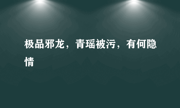 极品邪龙，青瑶被污，有何隐情