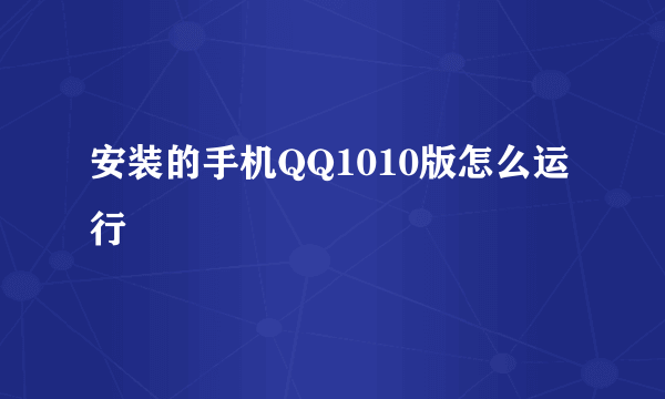 安装的手机QQ1010版怎么运行