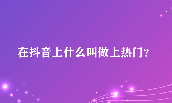 在抖音上什么叫做上热门？