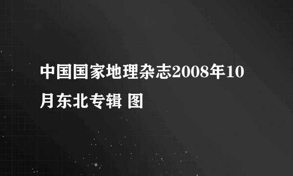 中国国家地理杂志2008年10月东北专辑 图