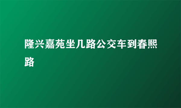 隆兴嘉苑坐几路公交车到春熙路