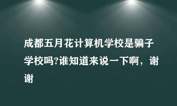 成都五月花计算机学校是骗子学校吗?谁知道来说一下啊，谢谢