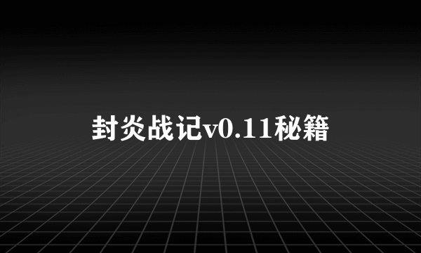 封炎战记v0.11秘籍