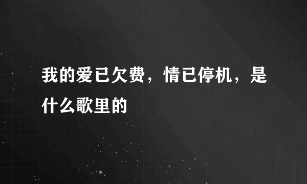 我的爱已欠费，情已停机，是什么歌里的