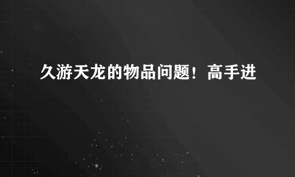 久游天龙的物品问题！高手进