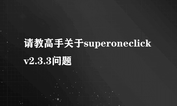 请教高手关于superoneclick v2.3.3问题