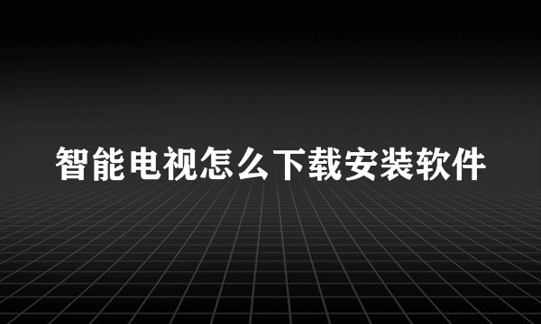 智能电视怎么下载安装软件