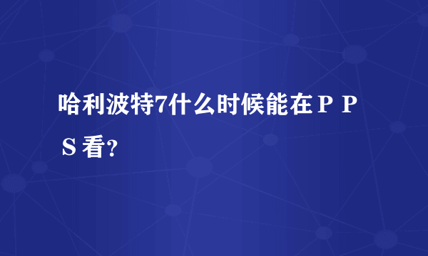 哈利波特7什么时候能在ＰＰＳ看？