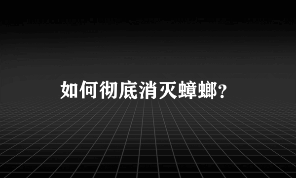 如何彻底消灭蟑螂？