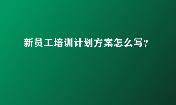 新员工培训计划方案怎么写？