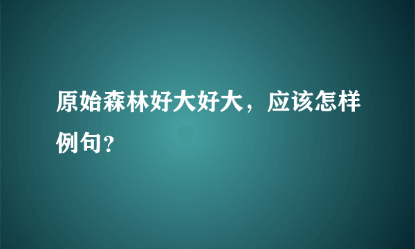 原始森林好大好大，应该怎样例句？