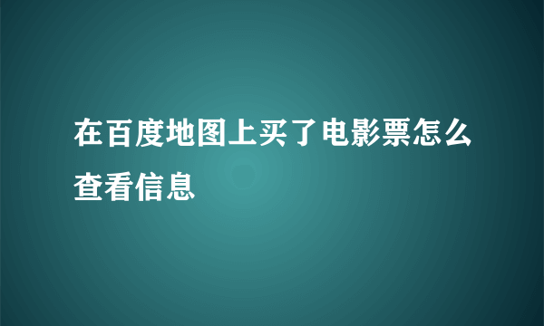 在百度地图上买了电影票怎么查看信息