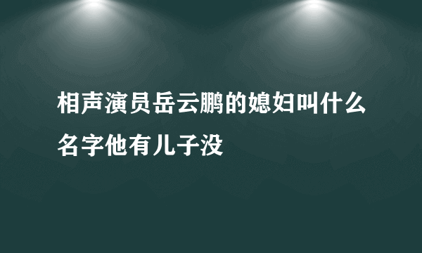 相声演员岳云鹏的媳妇叫什么名字他有儿子没