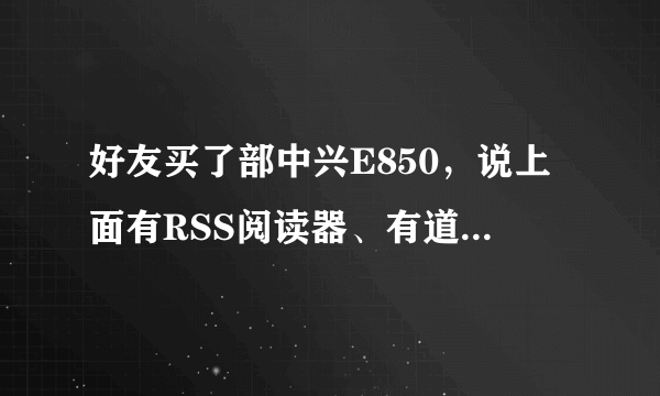 好友买了部中兴E850，说上面有RSS阅读器、有道词典，还可以上人人网，是真的吗？那得多少钱啊？