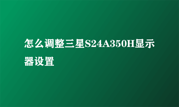 怎么调整三星S24A350H显示器设置