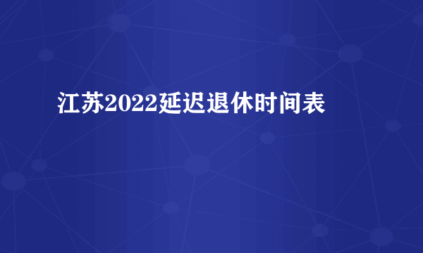 江苏2022延迟退休时间表