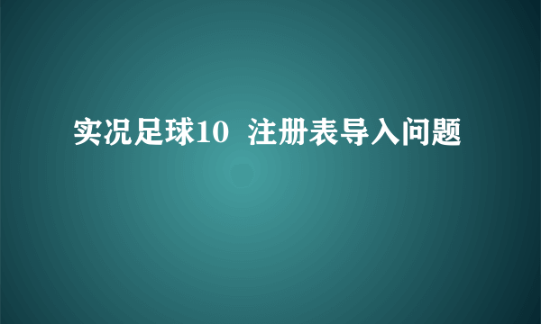 实况足球10  注册表导入问题