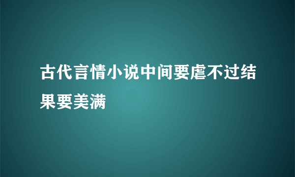 古代言情小说中间要虐不过结果要美满