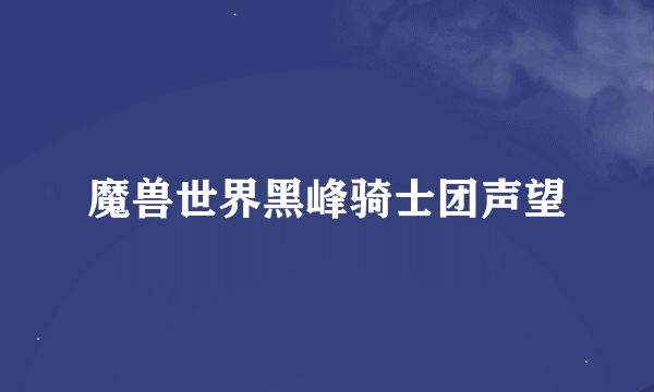 魔兽世界黑峰骑士团声望