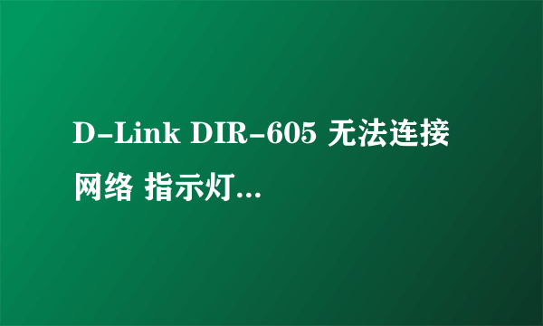 D-Link DIR-605 无法连接网络 指示灯显示都正常，但就是无法连接