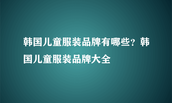 韩国儿童服装品牌有哪些？韩国儿童服装品牌大全