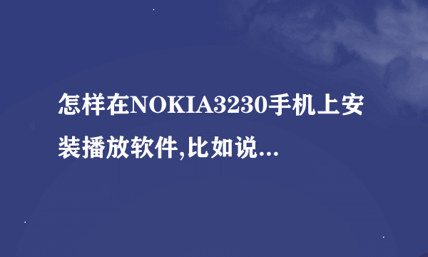 怎样在NOKIA3230手机上安装播放软件,比如说Windows Media Player