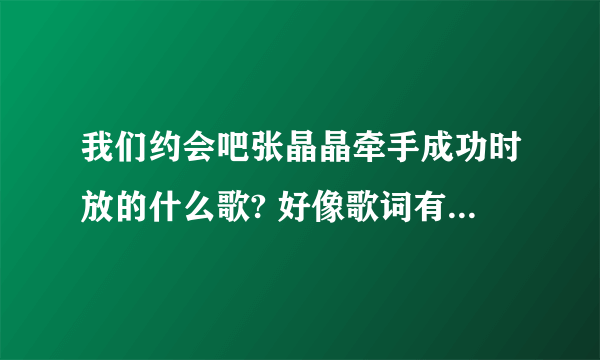 我们约会吧张晶晶牵手成功时放的什么歌? 好像歌词有什么我在身旁什么的。。是20121204晚上这期