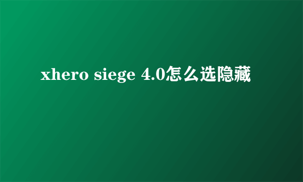 xhero siege 4.0怎么选隐藏