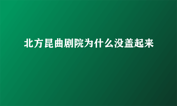 北方昆曲剧院为什么没盖起来