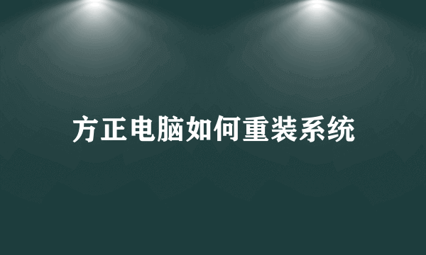 方正电脑如何重装系统