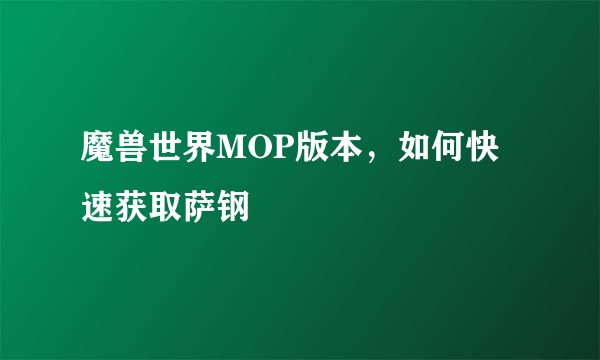 魔兽世界MOP版本，如何快速获取萨钢