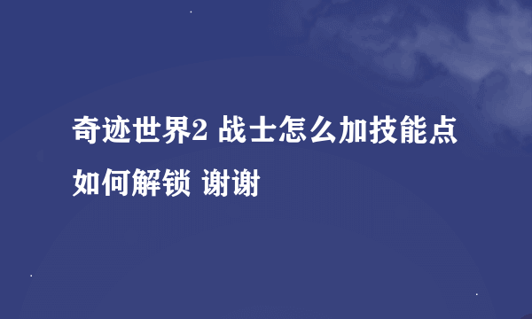 奇迹世界2 战士怎么加技能点 如何解锁 谢谢